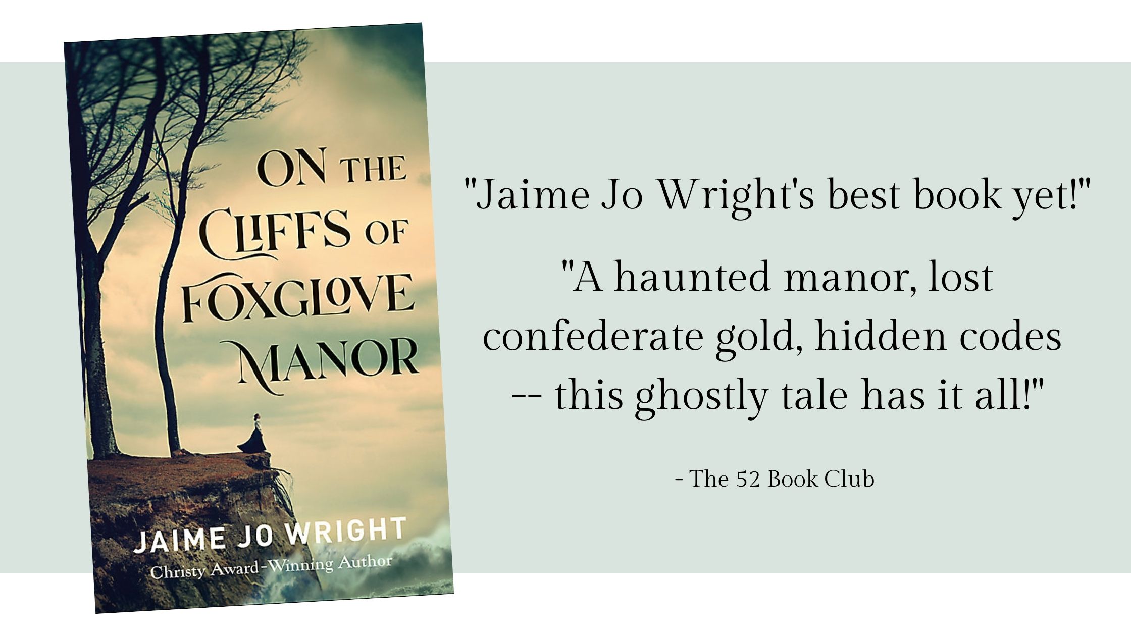 Jaime Jo Wright's best book yet! On the Cliffs of Foxglove Manor. A haunted manor, lost confederate gold, hidden codes -- this ghostly tale has it all!