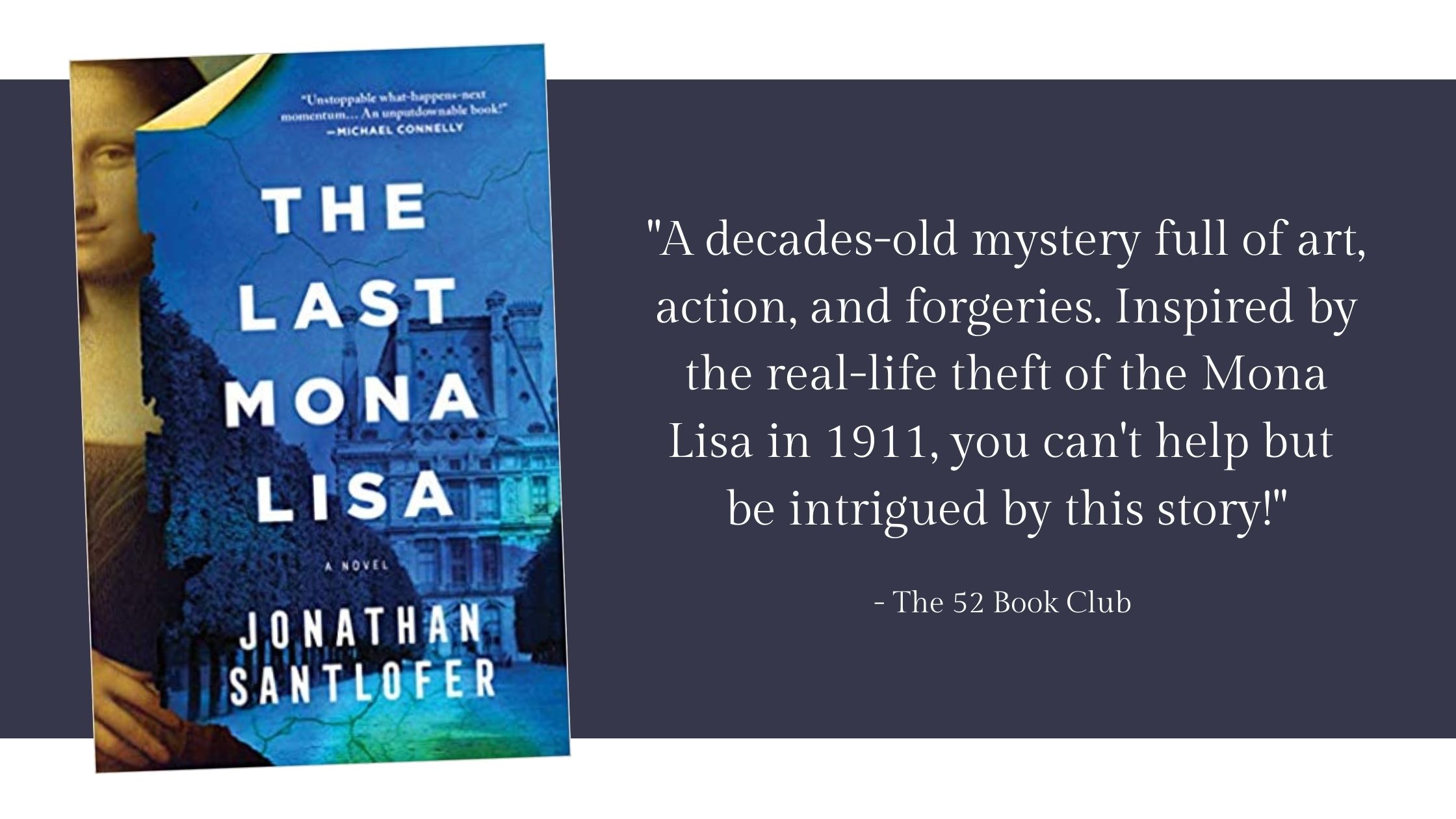 The Last Mona Lisa by Jonathan Santlofer -- A decades old mystery full of art, action, and forgeries. Inspired by the real-life theft of the Mona Lisa in 1911, you can't help but
be intrigued by this story!